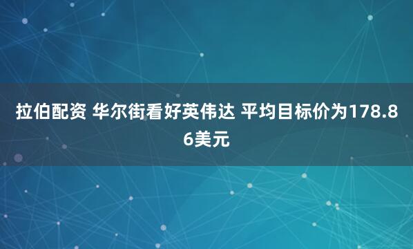 拉伯配资 华尔街看好英伟达 平均目标价为178.86美元