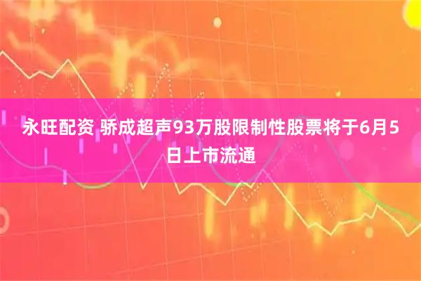 永旺配资 骄成超声93万股限制性股票将于6月5日上市流通