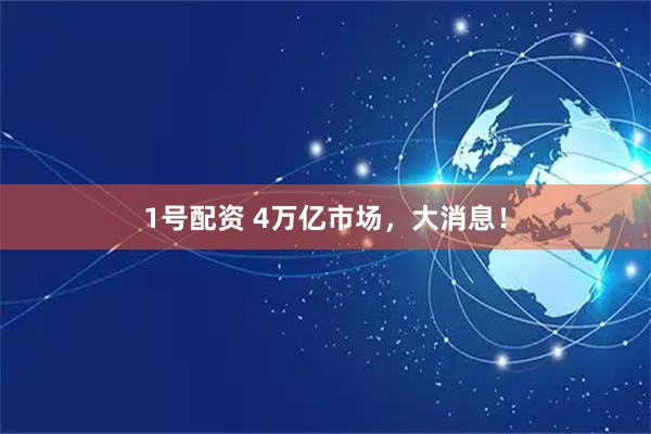1号配资 4万亿市场，大消息！