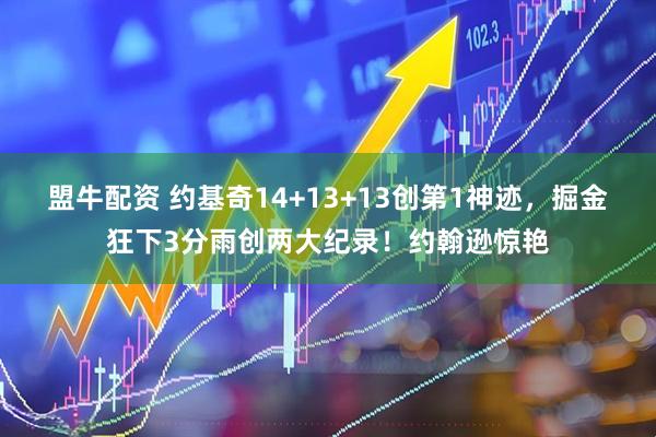 盟牛配资 约基奇14+13+13创第1神迹，掘金狂下3分雨创两大纪录！约翰逊惊艳