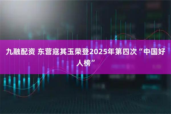 九融配资 东营寇其玉荣登2025年第四次“中国好人榜”