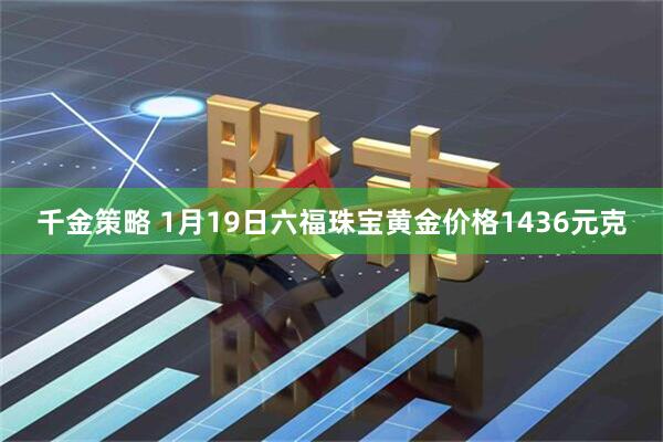 千金策略 1月19日六福珠宝黄金价格1436元克