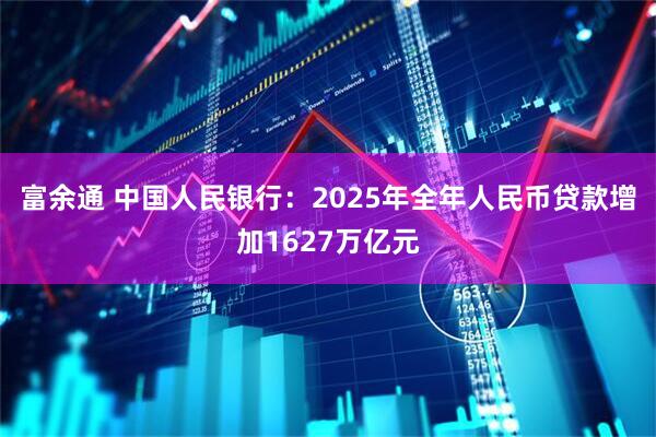 富余通 中国人民银行：2025年全年人民币贷款增加1627万亿元