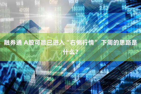融券通 A股可能已进入“右侧行情” 下周的思路是什么？