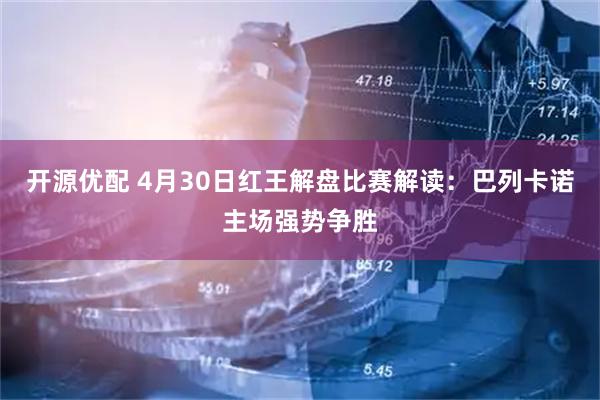 开源优配 4月30日红王解盘比赛解读：巴列卡诺主场强势争胜
